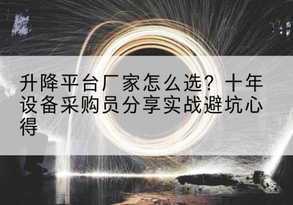 夏邑升降平台厂家-怎么选？十年设备采购员分享实战避坑心得